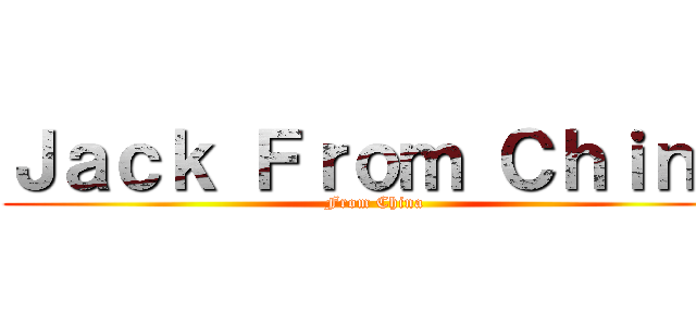 Ｊａｃｋ Ｆｒｏｍ Ｃｈｉｎａ (From China)