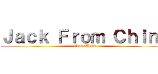 Ｊａｃｋ Ｆｒｏｍ Ｃｈｉｎａ (From China)