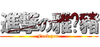 進撃の雅婷豬 (Fuck you.)