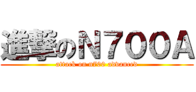 進撃のＮ７００Ａ (attack on n700 advanced)