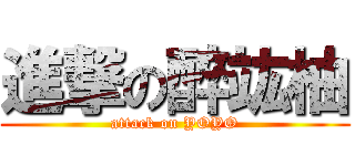 進撃の醉竑柚 (attack on YOYO)