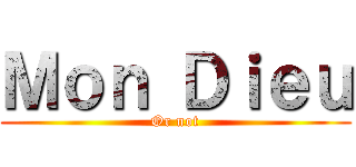 Ｍｏｎ Ｄｉｅｕ (Or not)