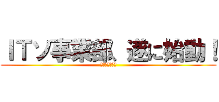 ＩＴソ事業部、遂に始動！ (２０１７年７月)