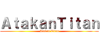 ＡｔａｋａｎＴｉｔａｎ (Atakan Titan)