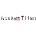 ＡｔａｋａｎＴｉｔａｎ (Atakan Titan)