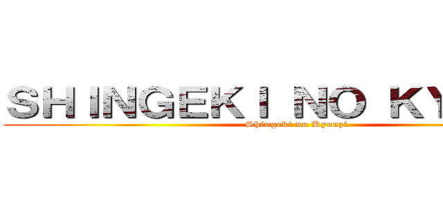 ＳＨＩＮＧＥＫＩ ＮＯ ＫＹＯＮＺＩ (Shingeki no Kyonzi)