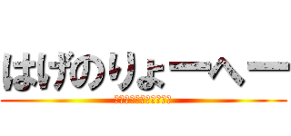 はげのりょーへー (は？げ？りょう？へーい)