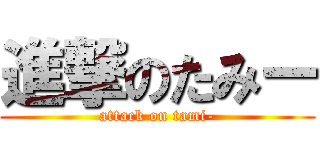進撃のたみー (attack on tami-)