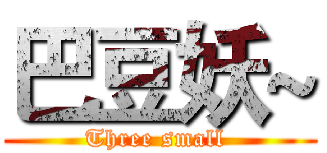 巴豆妖~ (Three small )