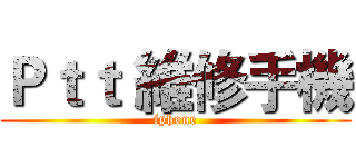 Ｐｔｔ 維修手機 (iphone)