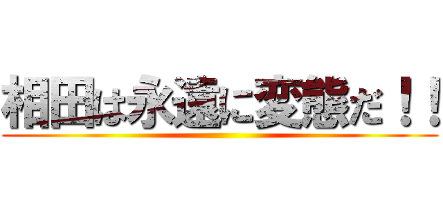 相田は永遠に変態だ！！ ()