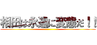 相田は永遠に変態だ！！ ()