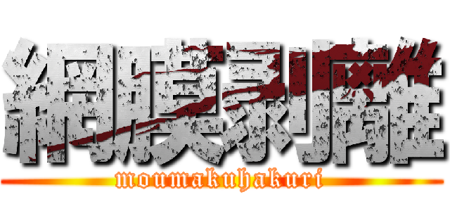 網膜剥離 (moumakuhakuri)