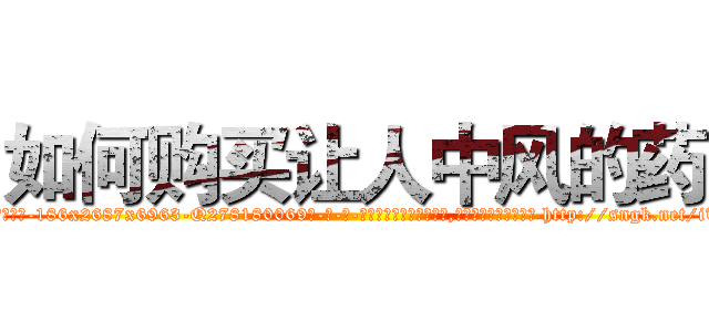 如何购买让人中风的药 (如何购买让人中风的药【电-186x2687x6963-Q278180069元-吉-药-业】我们做的是长期生意,靠的是老客户长期支持 http://sngk.net/iTEgJ0
)