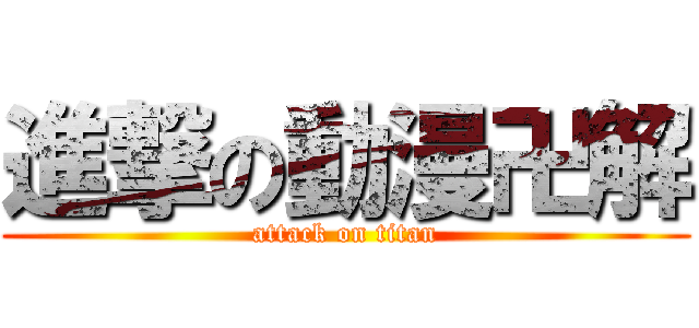 進撃の動漫卍解 (attack on titan)