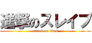 進撃のスレイブ (attack on titan)