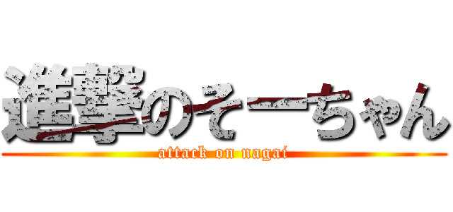 進撃のそーちゃん (attack on nagai)