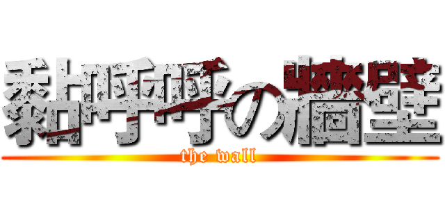 黏呼呼の牆壁 (the wall)
