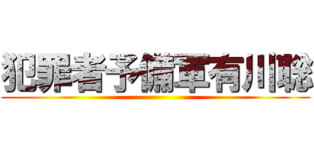 犯罪者予備軍有川聡 ()