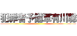 犯罪者予備軍有川聡 ()