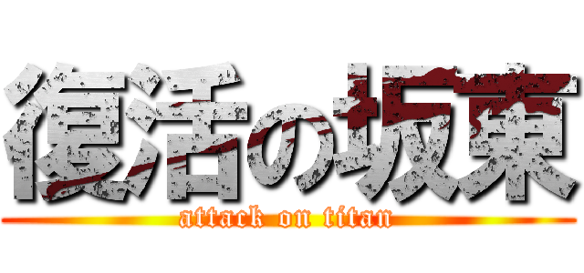 復活の坂東 (attack on titan)