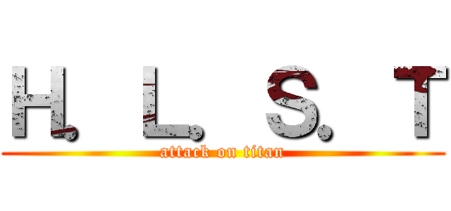 Ｈ．Ｌ．Ｓ．Ｔ (attack on titan)