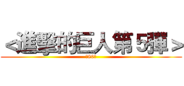 ＜進擊的巨人第５彈＞ (共80抽)