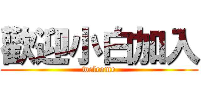 歡迎小白加入 (welcome)