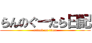 らんのぐーたら日記 (attack on titan)