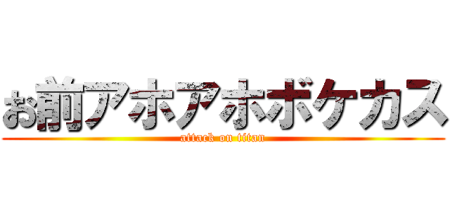お前アホアホボケカス (attack on titan)