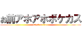 お前アホアホボケカス (attack on titan)
