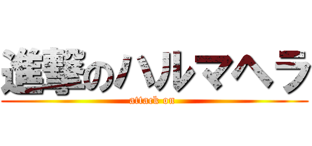 進撃のハルマヘラ (attack on )