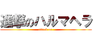 進撃のハルマヘラ (attack on )
