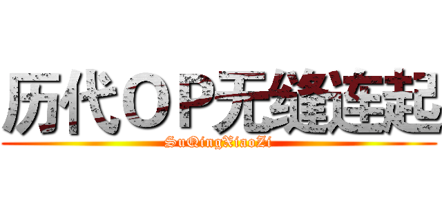 历代ＯＰ无缝连起 (SuQingXiaoZi)