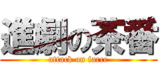 進劇の茶番 (attack on farce)
