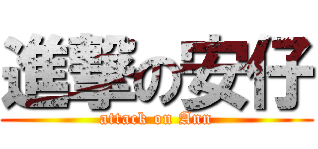 進撃の安仔 (attack on Ann)