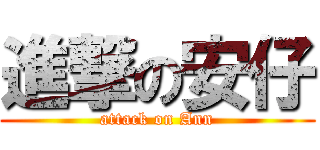 進撃の安仔 (attack on Ann)