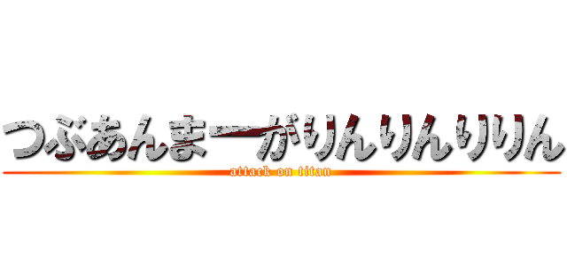 つぶあんまーがりんりんりりん (attack on titan)