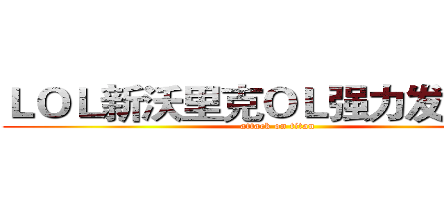 ＬＯＬ新沃里克ＯＬ强力发售中！ (attack on titan)