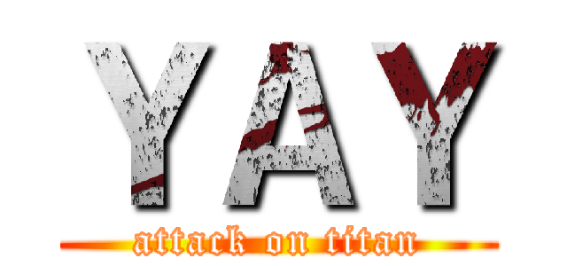 ＹＡＹ (attack on titan)
