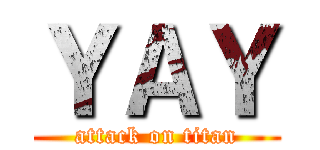 ＹＡＹ (attack on titan)