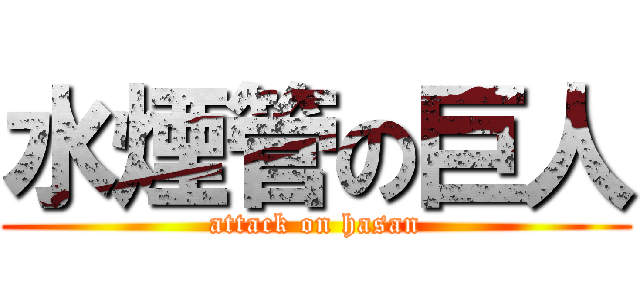 水煙管の巨人 (attack on hasan)