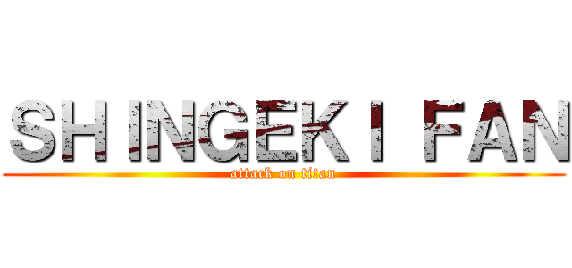 ＳＨＩＮＧＥＫＩ ＦＡＮ (attack on titan)