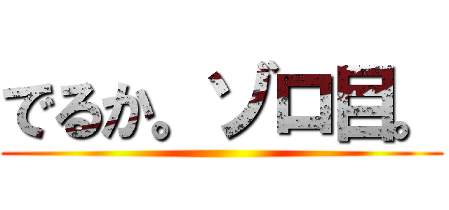 でるか。ゾロ目。 ()