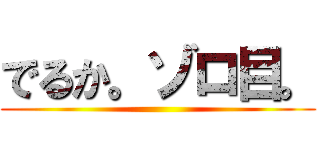 でるか。ゾロ目。 ()