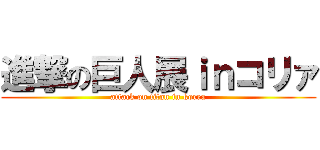 進撃の巨人展ｉｎコリァ (attack on titan in korea)