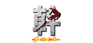 幹 (F u c k)