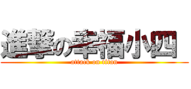 進撃の幸福小四  (attack on titan)