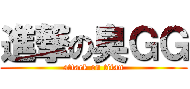 進撃の臭ＧＧ (attack on titan)