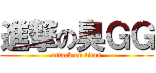 進撃の臭ＧＧ (attack on titan)